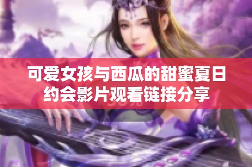 可爱女孩与西瓜的甜蜜夏日约会影片观看链接分享