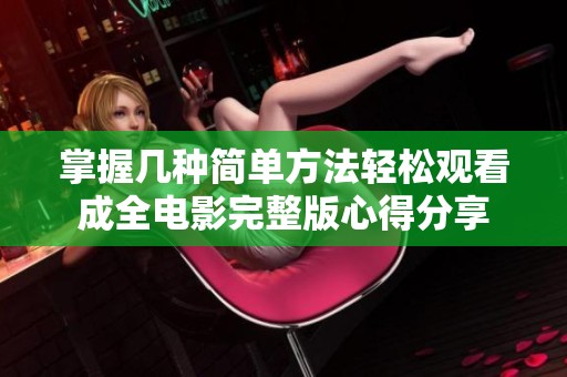 掌握几种简单方法轻松观看成全电影完整版心得分享