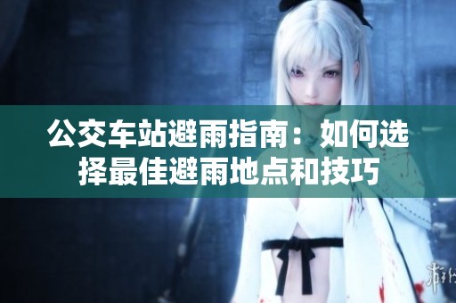 公交车站避雨指南：如何选择最佳避雨地点和技巧