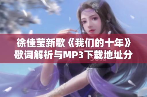 徐佳莹新歌《我们的十年》歌词解析与MP3下载地址分享
