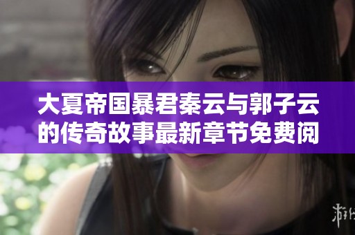 大夏帝国暴君秦云与郭子云的传奇故事最新章节免费阅读