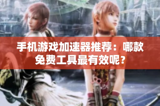 手机游戏加速器推荐：哪款免费工具最有效呢？