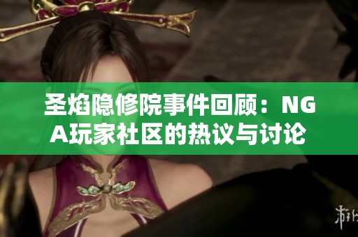 圣焰隐修院事件回顾：NGA玩家社区的热议与讨论
