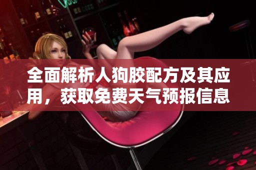 全面解析人狗胶配方及其应用，获取免费天气预报信息