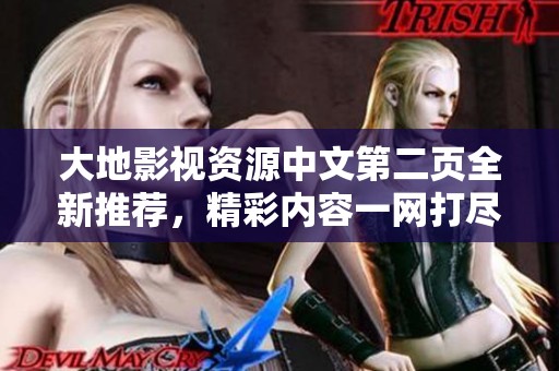大地影视资源中文第二页全新推荐，精彩内容一网打尽