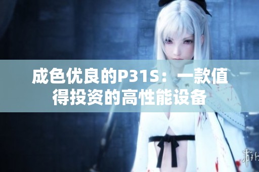 成色优良的P31S：一款值得投资的高性能设备
