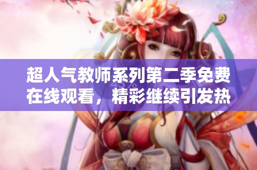 超人气教师系列第二季免费在线观看，精彩继续引发热议