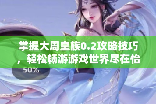 掌握大周皇族0.2攻略技巧，轻松畅游游戏世界尽在怡苑游戏网