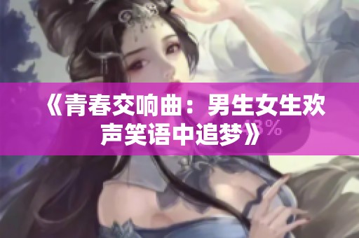 《青春交响曲：男生女生欢声笑语中追梦》