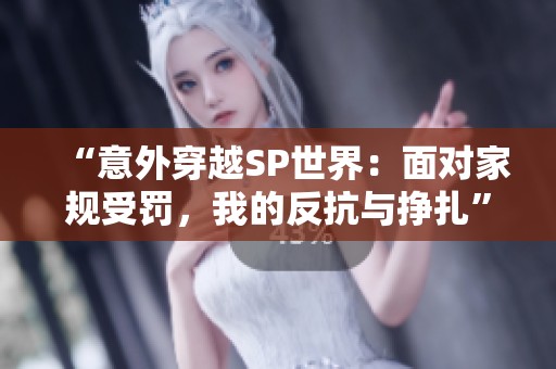 “意外穿越SP世界：面对家规受罚，我的反抗与挣扎”