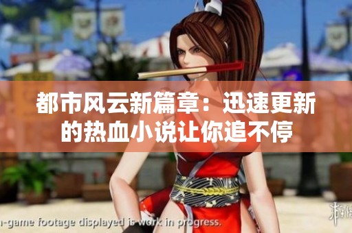 都市风云新篇章：迅速更新的热血小说让你追不停