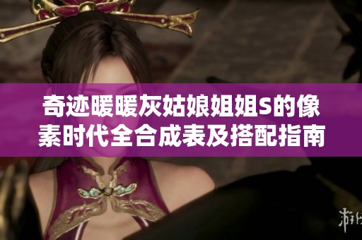 奇迹暖暖灰姑娘姐姐S的像素时代全合成表及搭配指南