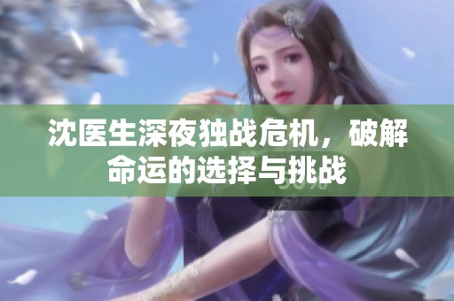 沈医生深夜独战危机，破解命运的选择与挑战