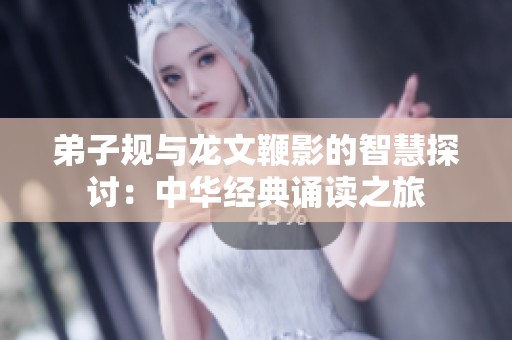 弟子规与龙文鞭影的智慧探讨：中华经典诵读之旅