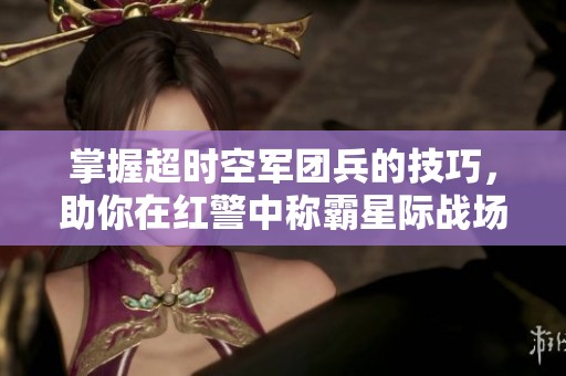掌握超时空军团兵的技巧，助你在红警中称霸星际战场！