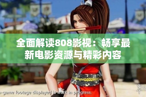 全面解读808影视：畅享最新电影资源与精彩内容