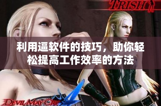 利用逼软件的技巧，助你轻松提高工作效率的方法