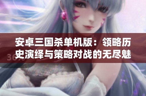 安卓三国杀单机版：领略历史演绎与策略对战的无尽魅力