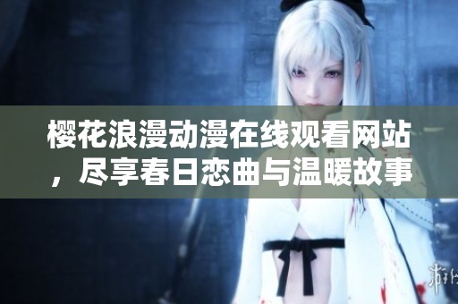 樱花浪漫动漫在线观看网站，尽享春日恋曲与温暖故事