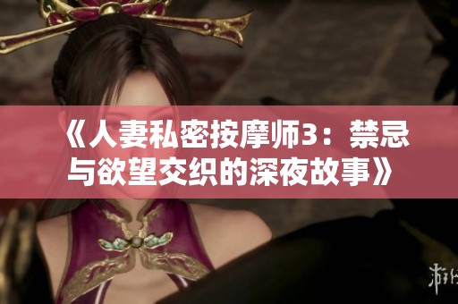 《人妻私密按摩师3：禁忌与欲望交织的深夜故事》