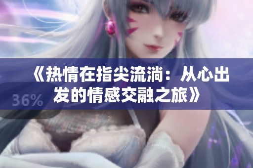 《热情在指尖流淌：从心出发的情感交融之旅》