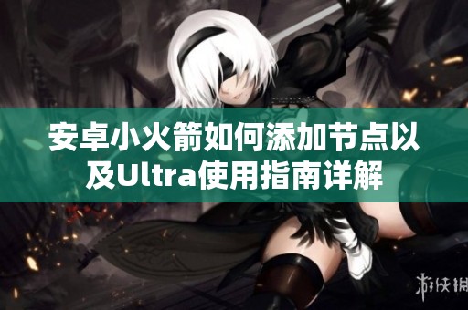 安卓小火箭如何添加节点以及Ultra使用指南详解