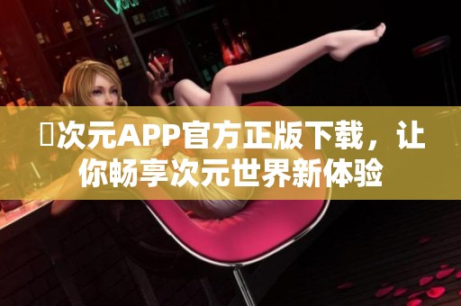 囧次元APP官方正版下载，让你畅享次元世界新体验