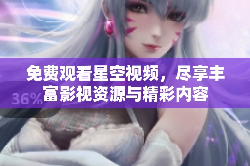 免费观看星空视频，尽享丰富影视资源与精彩内容