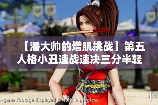 【潘大帅的增肌挑战】第五人格小丑速战速决三分半轻松获胜