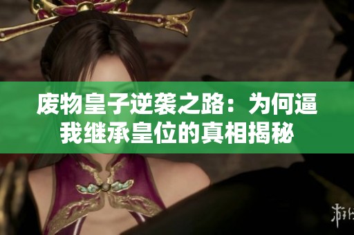 废物皇子逆袭之路：为何逼我继承皇位的真相揭秘