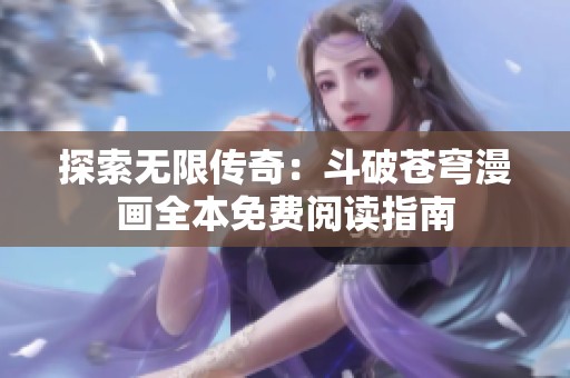 探索无限传奇：斗破苍穹漫画全本免费阅读指南