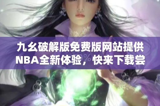 九幺破解版免费版网站提供NBA全新体验，快来下载尝试！