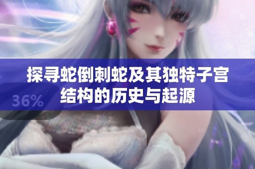 探寻蛇倒刺蛇及其独特子宫结构的历史与起源