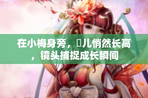 在小梅身旁，玥儿悄然长高，镜头捕捉成长瞬间