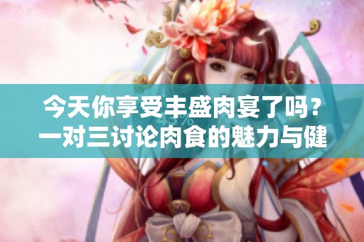 今天你享受丰盛肉宴了吗？一对三讨论肉食的魅力与健康