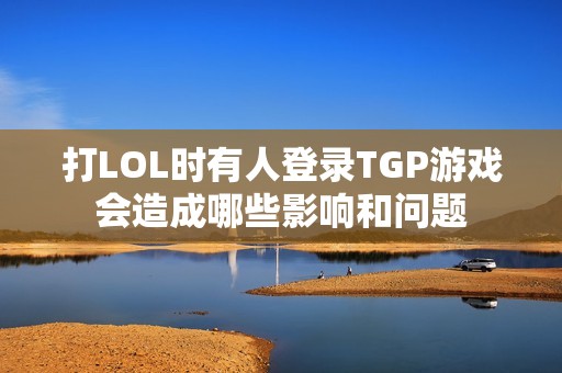 打LOL时有人登录TGP游戏会造成哪些影响和问题