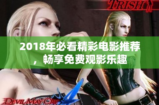 2018年必看精彩电影推荐，畅享免费观影乐趣