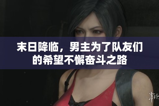 末日降临，男主为了队友们的希望不懈奋斗之路