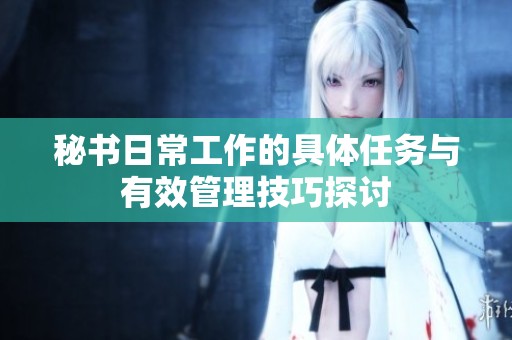 秘书日常工作的具体任务与有效管理技巧探讨