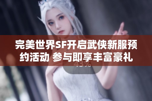 完美世界SF开启武侠新服预约活动 参与即享丰富豪礼