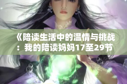 《陪读生活中的温情与挑战：我的陪读妈妈17至29节回顾》