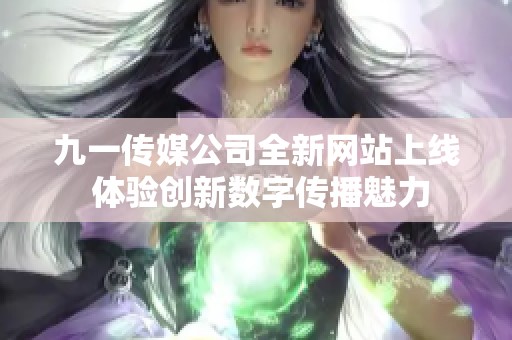 九一传媒公司全新网站上线 体验创新数字传播魅力