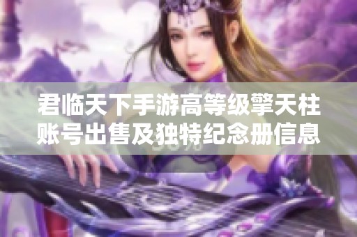君临天下手游高等级擎天柱账号出售及独特纪念册信息分享