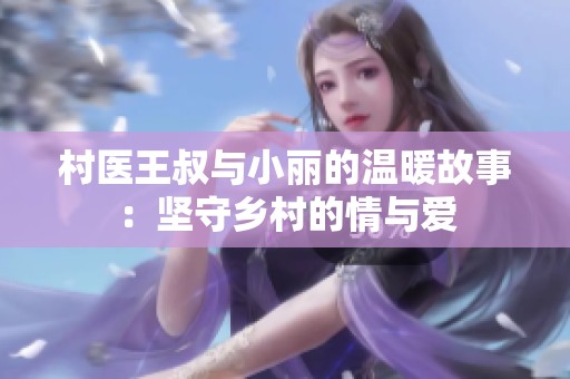 村医王叔与小丽的温暖故事：坚守乡村的情与爱