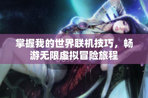 掌握我的世界联机技巧，畅游无限虚拟冒险旅程