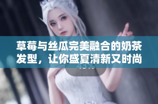 草莓与丝瓜完美融合的奶茶发型，让你盛夏清新又时尚