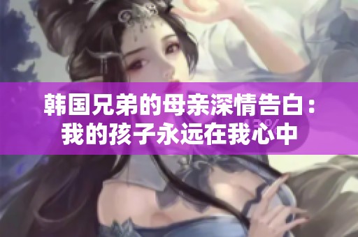 韩国兄弟的母亲深情告白：我的孩子永远在我心中