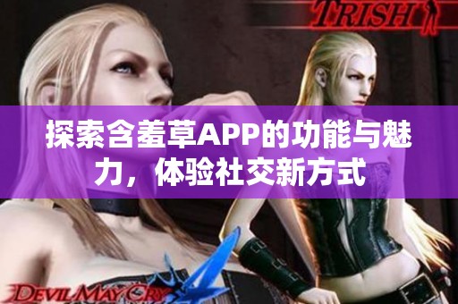 探索含羞草APP的功能与魅力，体验社交新方式