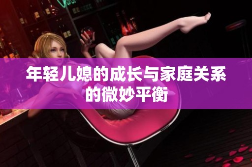 年轻儿媳的成长与家庭关系的微妙平衡