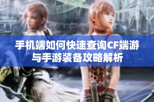 手机端如何快速查询CF端游与手游装备攻略解析